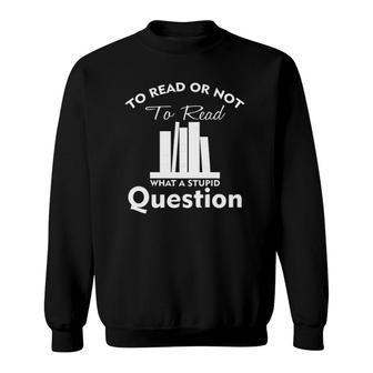 To Read Or Not To Read What A Stupid Question Funny Sweatshirt | Mazezy UK