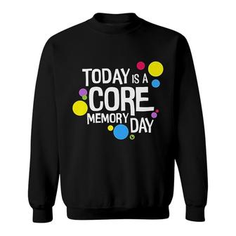Today Is A Core Memory Day Sweatshirt | Mazezy UK