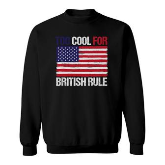 Too Cool For British Rule American Flag Fourth 4Th Of July Sweatshirt | Mazezy AU
