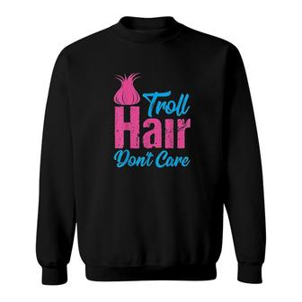 Troll Hair Dont Care Sweatshirt | Mazezy
