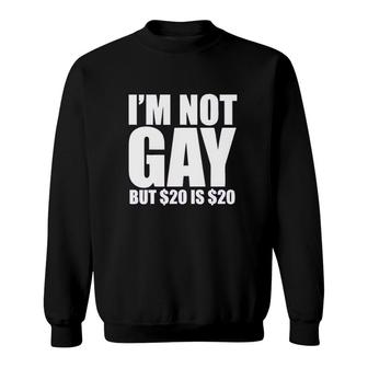 Uink I'm Not Gay But $20 Is $20 Funny Sweatshirt | Mazezy