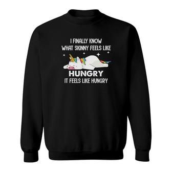 Unicorn I Finally Know What Skinny Feels Like Hungry It Feels Like Hungry Sweatshirt | Mazezy