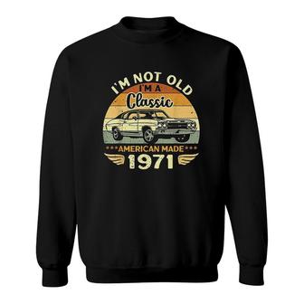 Vintage 1971 Car Birthday Gift Im Not Old Im A Classic 1971 Sweatshirt - Seseable