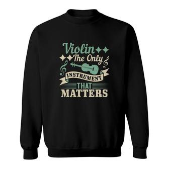 Violin The Only Instrument That Matters Sweatshirt | Mazezy