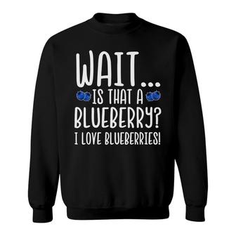 Wait Is That A Blueberry I Love Blueberries Sweatshirt | Mazezy