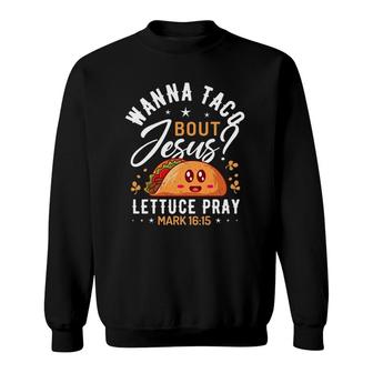 Wanna Taco Bout Jesus Funny Christian S Taco Sweatshirt | Mazezy