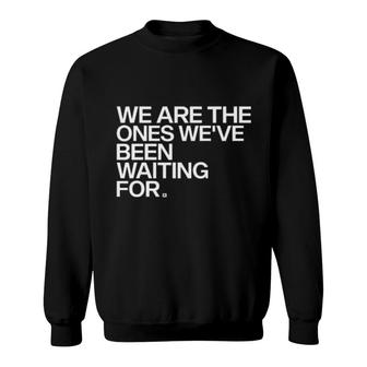 We Are The Ones We've Been Waiting For Sweatshirt | Mazezy