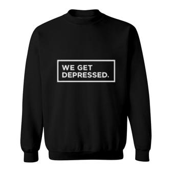 We Get Depressed Sweatshirt | Mazezy