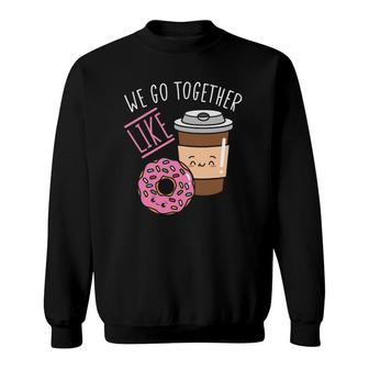 We Go Together Like Coffee Caffeine Dough Desserts Doughnuts Sweatshirt | Mazezy