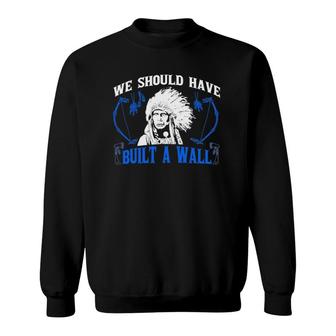 We Should've Built A Wall Funny Native American Sweatshirt | Mazezy