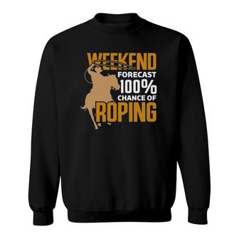 Weekend Forecast 100 Chance Of Roping - Fun Cowboy Hobby Sweatshirt | Mazezy