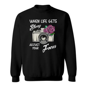 When Life Gets Blurry Adjust Your Focus Funny Camera Quotes Sweatshirt | Mazezy