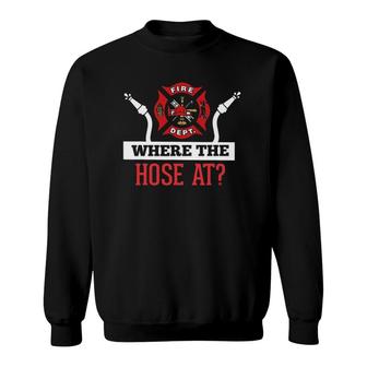 Where The Hose At Funny Firefighter Tee Gift Sweatshirt | Mazezy