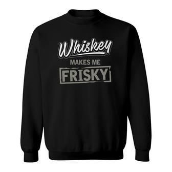 Whiskey Makes Me Frisky Fun Whisky Drinking Sweatshirt | Mazezy