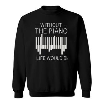 Without The Piano Life Would B Flat Funny For Piano Lover Sweatshirt | Mazezy
