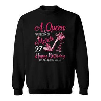 Womens A Queen Was Born On March 27, 27Th March Birthday Sweatshirt | Mazezy