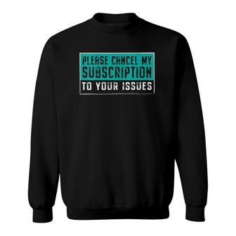 Womens Funny Please Cancel My Subscription To Your Issues Gift V-Neck Sweatshirt