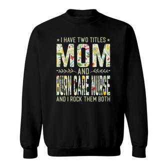 Womens I Have Two Titles Mom & Burn Care Nurse - Funny Mother's Sweatshirt | Mazezy