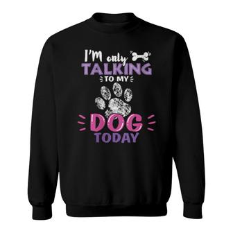 Womens I'm Only Talking To My Dog Today Paw Person Loves Dogs Sweatshirt | Mazezy