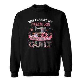 Yay I Landed My Dream Job I Stay At Home And Quilt Sewing Machine Sweatshirt | Mazezy