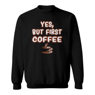 Yes But First Coffee Caffeine Drinker Addict Gift Sweatshirt | Mazezy