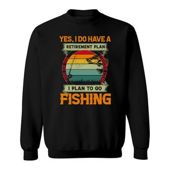 Yes I Do Have A Retirement Plan I Plan To Go Fishing Sweatshirt | Mazezy