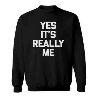 Yes It's Really Me Funny Saying Sarcastic Novelty Sweatshirt