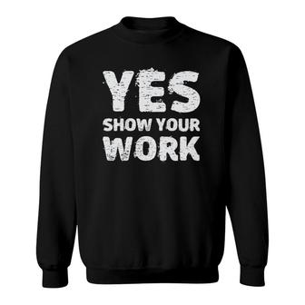 Yes Show Your Work Gteat Testing Math Teacher Gift Sweatshirt | Mazezy