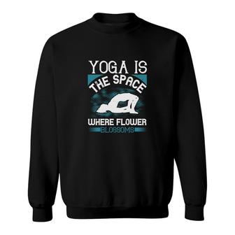 Yoga Is The Space Where Flower Blossoms Sweatshirt | Mazezy