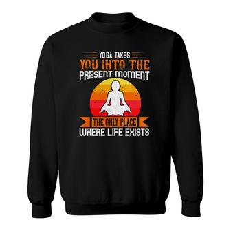 Yoga Takes You Into The Present Moment The Only Place Where Life Exists Yoga Sweatshirt | Mazezy