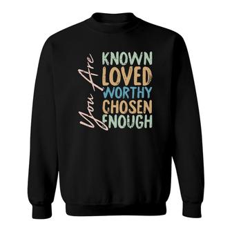 You Are Known Loved Worthy Chosen Enough Christian Religous Sweatshirt | Mazezy