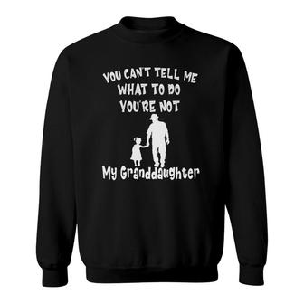 You Can Not Tell Me What To Do You Are Not My Granddaughter Sweatshirt | Mazezy