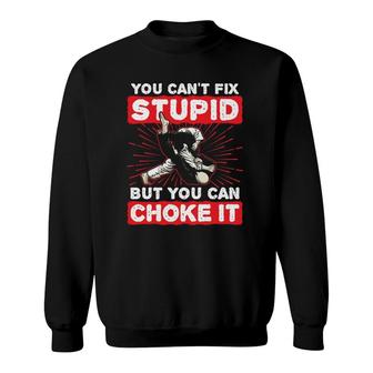 You Can't Fix Stupid But You Can Choke It Funny Jiu Jitsu Sweatshirt | Mazezy AU