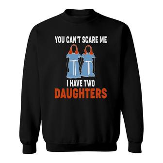 You Can't Scare Me Have Two Daughters Funny Mom And Dad Sweatshirt | Mazezy