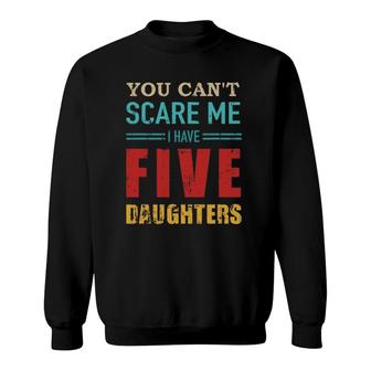 You Can't Scare Me I Have Five 5 Daughters Vintage Gift Dad Sweatshirt | Mazezy AU
