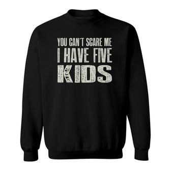 You Can't Scare Me I Have Five Kids Gif Sweatshirt | Mazezy