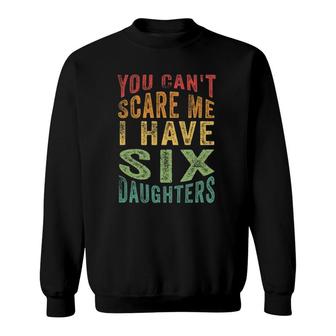You Can't Scare Me I Have Six Daughters, Funny Father's Day Sweatshirt | Mazezy
