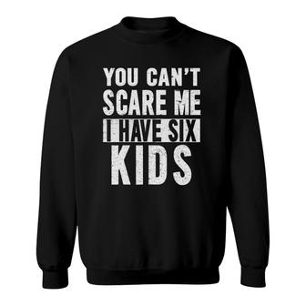 You Can't Scare Me I Have Six Kids Funny Parenting Sweatshirt | Mazezy