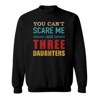 You Can't Scare Me I Have Three 3 Daughters Vintage Gift Dad Sweatshirt | Mazezy