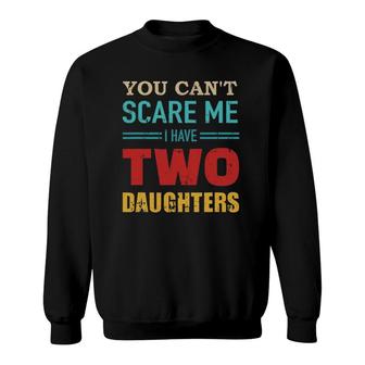 You Can't Scare Me I Have Two 2 Daughters Vintage Gift Dad Sweatshirt | Mazezy