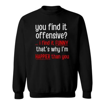 You Find It Offensive I Find It Funny That's Why I'm Happier Sweatshirt | Mazezy