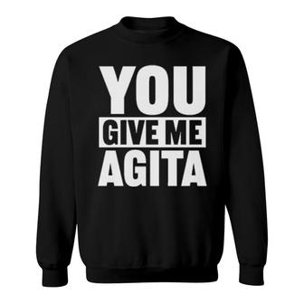 You Give Me Agita Sweatshirt | Mazezy