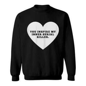 You Inspire My Inner Serial Killer Sweatshirt | Mazezy