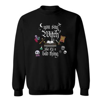 You Say Witch Like It's A Bad Thing Funny Halloween Sweatshirt | Mazezy