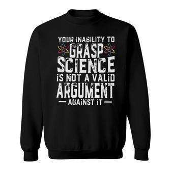 Your Inability To Grasp Science Is Not A Valid Argument Against It Sweatshirt | Mazezy