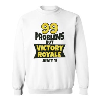 99 Problems But Victory Royale Ain't 1 Funny Sweatshirt | Mazezy
