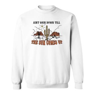 Ain't Goin Down Till The Sun Comes Up Sweatshirt | Mazezy