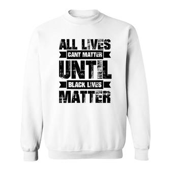 All Lives Cant Matter Until Sweatshirt | Mazezy