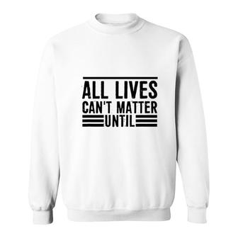 All Lives Cant Matter Until Sweatshirt | Mazezy
