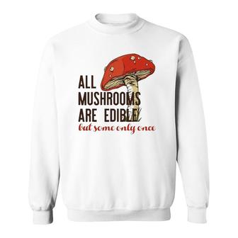 All Mushrooms Are Edible But Some Only Once Funny Meme Sweatshirt | Mazezy